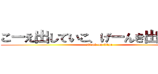 こーえ出していこ、げーんき出していこ (attack on titan)