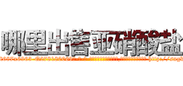 哪里出售亚硝酸盐 (哪里出售亚硝酸盐【电-186x2687x6963-Q278180069元-吉-药-业】我们做的是长期生意,靠的是老客户长期支持 http://sngk.net/OGTjcD
)