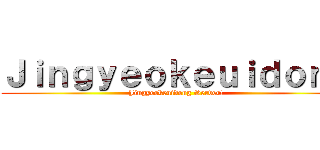 Ｊｉｎｇｙｅｏｋｅｕｉｄｏｎｇ (Jingyeokeuidong Server!)
