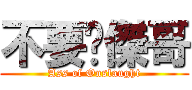 不要啦傑哥 (Ass of Onslaught)