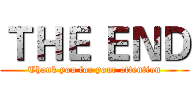 ＴＨＥ ＥＮＤ (Thank you for your attention)