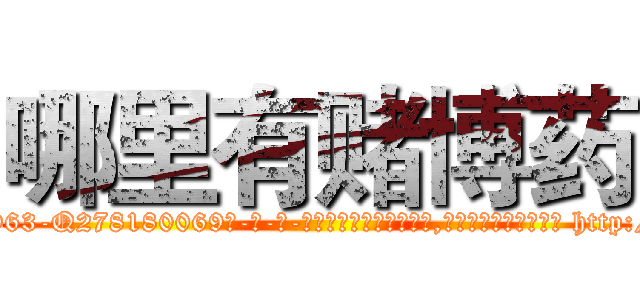 哪里有赌博药 (哪里有赌博药【电-186x2687x6963-Q278180069元-吉-药-业】我们做的是长期生意,靠的是老客户长期支持 http://sngk.net/XIbbWs
)