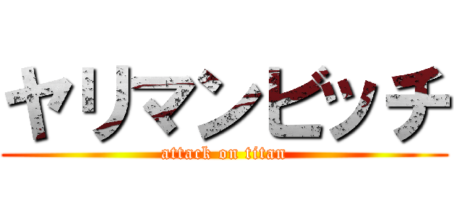 ヤリマンビッチ (attack on titan)