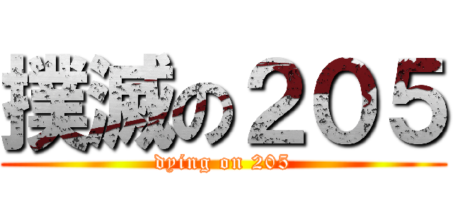 撲滅の２０５ (dying on 205)