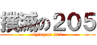 撲滅の２０５ (dying on 205)