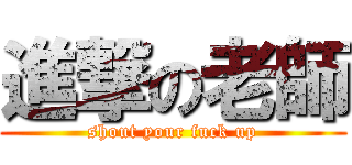 進撃の老師 (shout your fuck up)