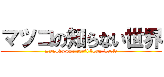 マツコの知らない世界 (matsuko on i don't know world)