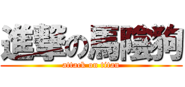 進撃の馬陰狗 (attack on titan)