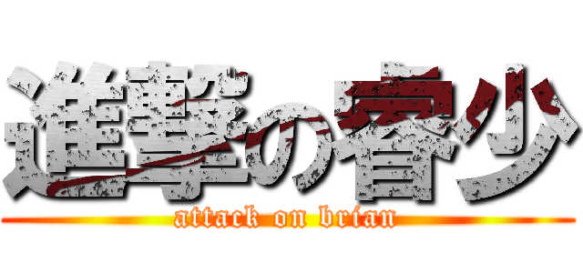 進撃の睿少 (attack on brian)