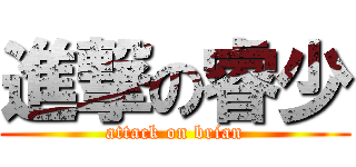 進撃の睿少 (attack on brian)