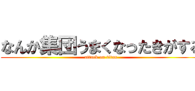 なんか集団うまくなったきがする (attack on titan)