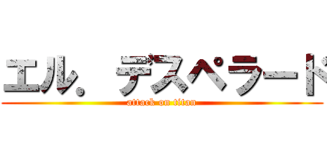 エル．デスペラード (attack on titan)