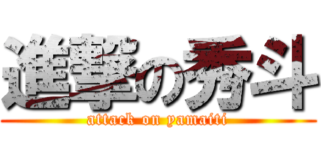 進撃の秀斗 (attack on yamaiti)