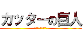 カッターの巨人 (飲む→→強くなる！)