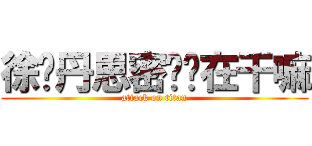 徐晓丹思密达你在干嘛 (attack on titan)