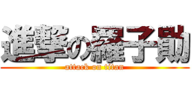 進撃の羅子勛 (attack on titan)