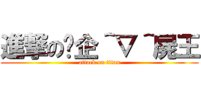 進撃の煞企＾▽＾屍王 (attack on titan)