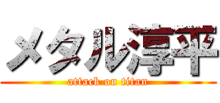 メタル淳平 (attack on titan)