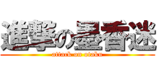 進撃の墨香迷 (attack on otaku)