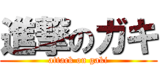 進撃のガキ (attack on gaki)