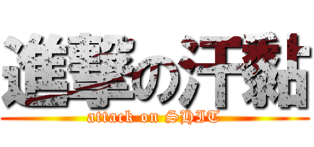 進撃の汗黏 (attack on SHIT)