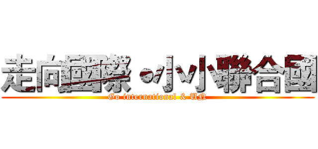 走向國際˙小小聯合國 (Go international & UN)