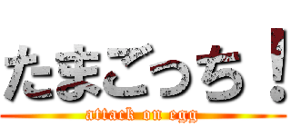 たまごっち！ (attack on egg)