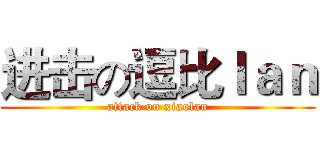 进击の逗比ｌａｎ (attack on xiaolan)