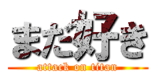 まだ好き (attack on titan)