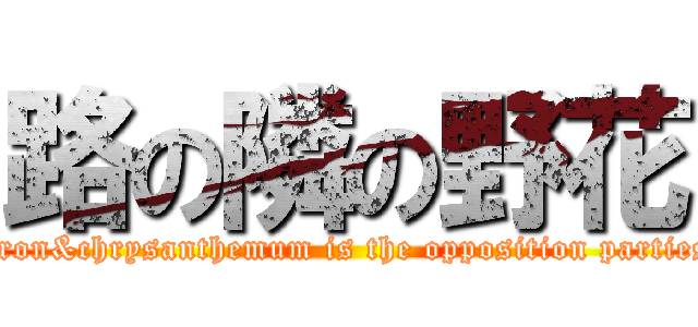 路の隣の野花 (Iron&chrysanthemum is the opposition parties)