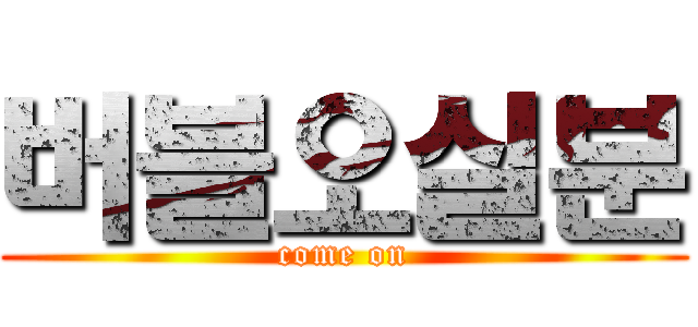 버블오실분 (come on)