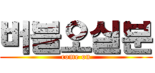 버블오실분 (come on)