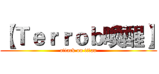 【Ｔｅｒｒｏｂ喚醒】 (attack on titan)