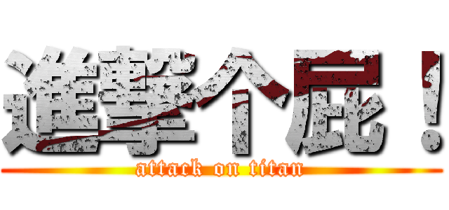 進撃个屁！ (attack on titan)