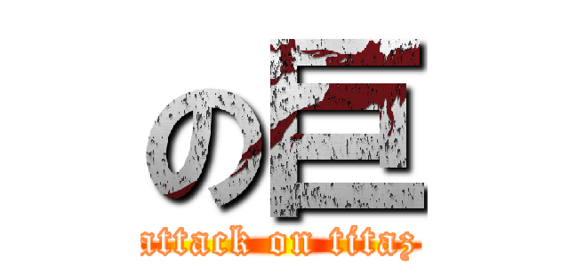 の巨 (attack on titaz)