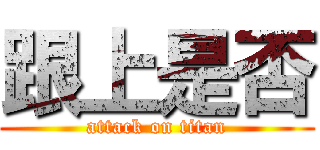 跟上是否 (attack on titan)