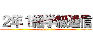 ２年１組学級通信 (attack on 2-1)