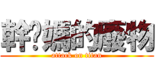 幹你媽的廢物 (attack on titan)