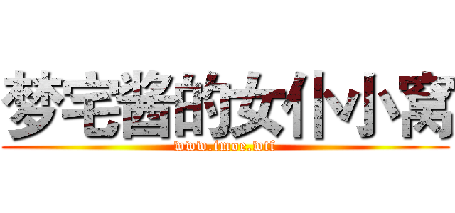 梦宅酱的女仆小窝 (www.imoe.wtf)