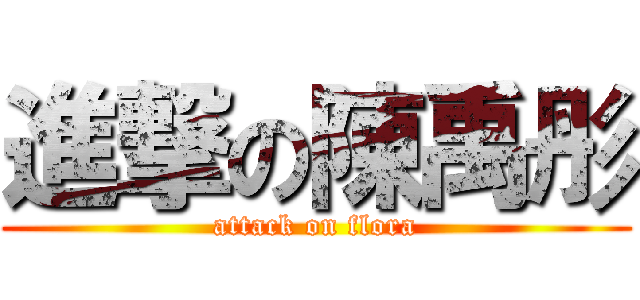 進撃の陳禹彤 (attack on flora)