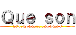 Ｑｕｅ ｓｏｎ (las competencias emocionales)