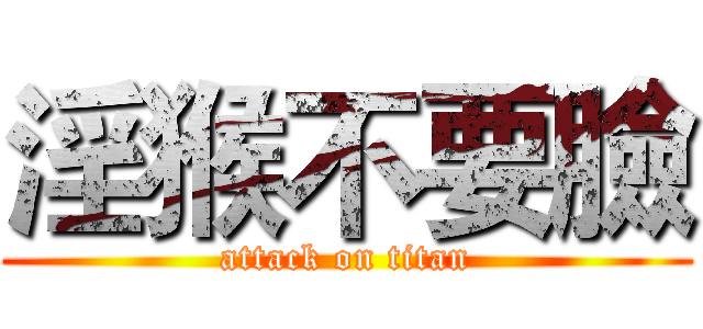 淫猴不要臉 (attack on titan)