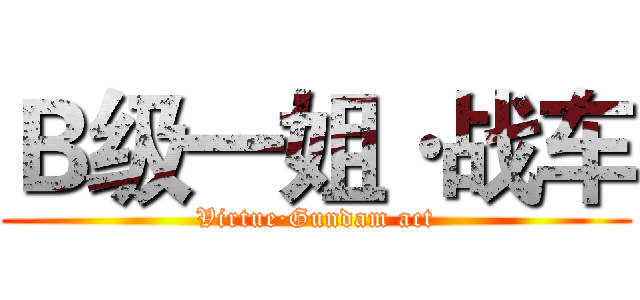 Ｂ级一姐·战车 (Virtue·Gundam act)