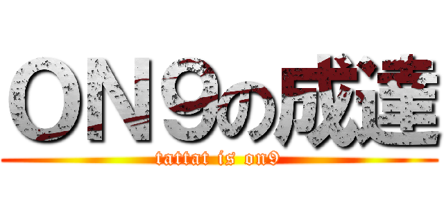 ＯＮ９の成達 (tattat is on9)
