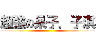 超強の呆子．子淇 ()