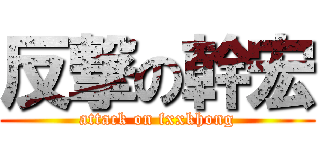 反撃の幹宏 (attack on fxxkhong)
