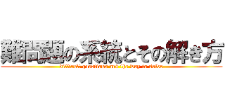 難問題の系統とその解き方 (difficult questions and the way to solve)