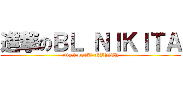 進撃のＢＬ ＮＩＫＩＴＡ (attack on BL NIKITA)