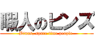 暇人のビンズ (Binns, spare time people )