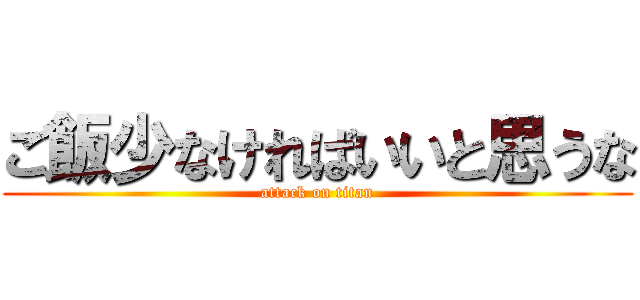 ご飯少なければいいと思うな (attack on titan)